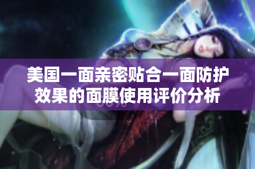 美国一面亲密贴合一面防护效果的面膜使用评价分析