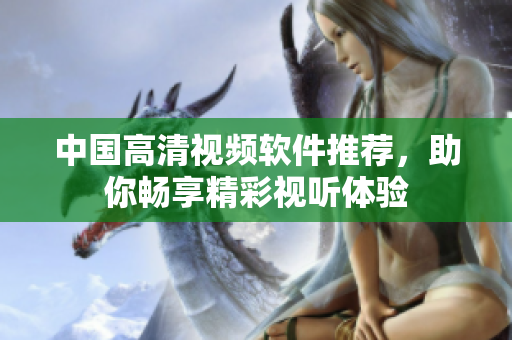 中国高清视频软件推荐，助你畅享精彩视听体验