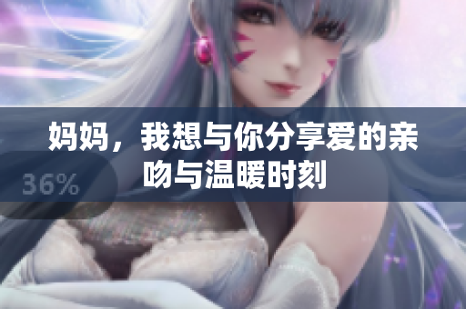 妈妈，我想与你分享爱的亲吻与温暖时刻
