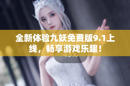 全新体验九妖免费版9.1上线，畅享游戏乐趣！