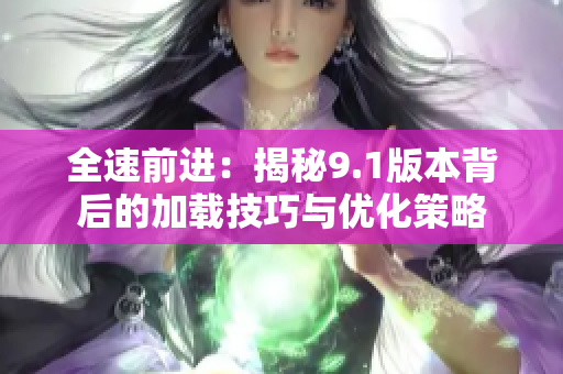 全速前进：揭秘9.1版本背后的加载技巧与优化策略