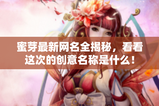 蜜芽最新网名全揭秘，看看这次的创意名称是什么！