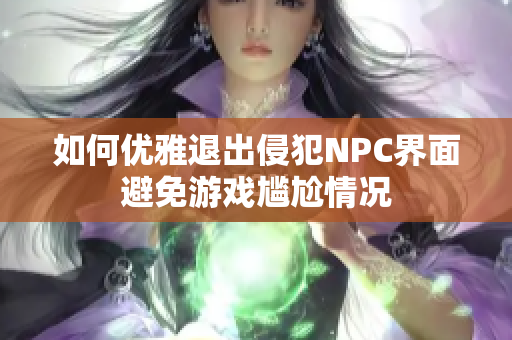 如何优雅退出侵犯NPC界面避免游戏尴尬情况