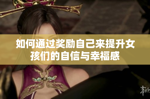 如何通过奖励自己来提升女孩们的自信与幸福感