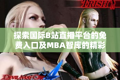 探索国际B站直播平台的免费入口及MBA智库的精彩内容