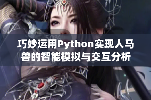 巧妙运用Python实现人马兽的智能模拟与交互分析
