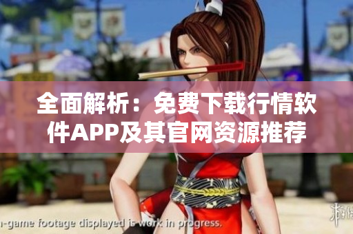 全面解析：免费下载行情软件APP及其官网资源推荐