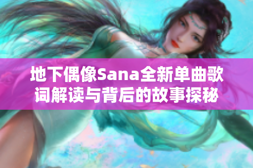 地下偶像Sana全新单曲歌词解读与背后的故事探秘