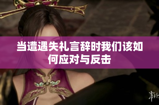 当遭遇失礼言辞时我们该如何应对与反击