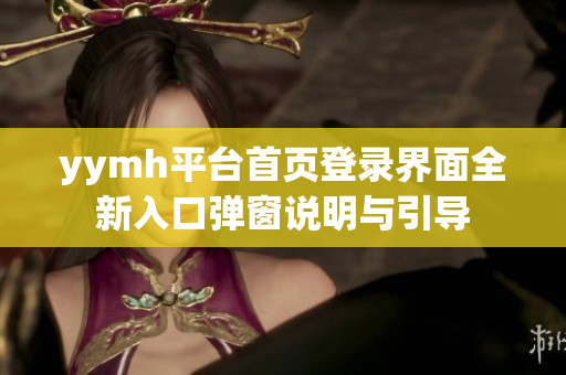 yymh平台首页登录界面全新入口弹窗说明与引导
