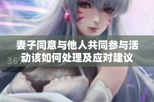 妻子同意与他人共同参与活动该如何处理及应对建议