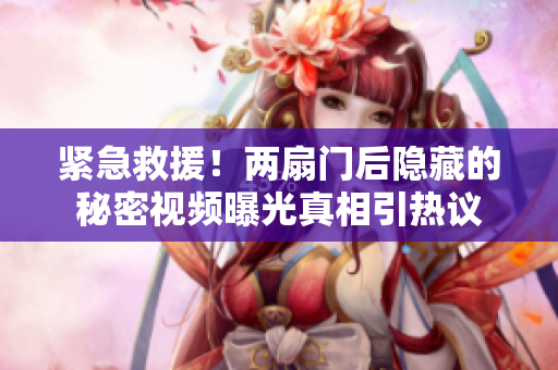 紧急救援！两扇门后隐藏的秘密视频曝光真相引热议