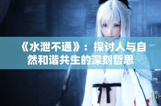 《水泄不通》：探讨人与自然和谐共生的深刻哲思