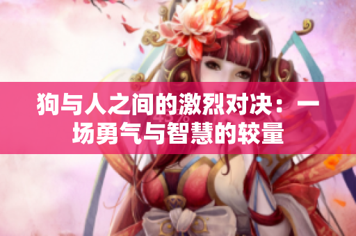 狗与人之间的激烈对决：一场勇气与智慧的较量