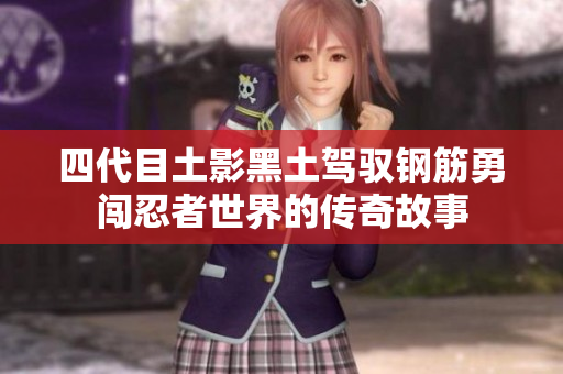 四代目土影黑土驾驭钢筋勇闯忍者世界的传奇故事