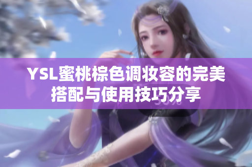 YSL蜜桃棕色调妆容的完美搭配与使用技巧分享