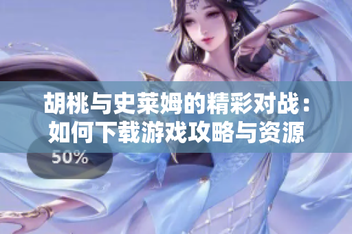 胡桃与史莱姆的精彩对战：如何下载游戏攻略与资源