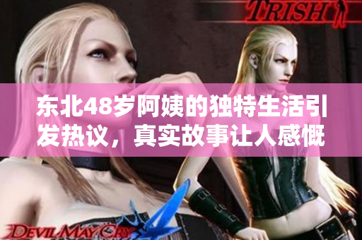 东北48岁阿姨的独特生活引发热议，真实故事让人感慨