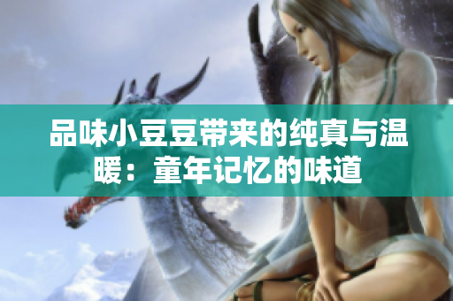品味小豆豆带来的纯真与温暖：童年记忆的味道