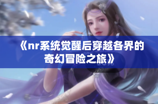 《nr系统觉醒后穿越各界的奇幻冒险之旅》