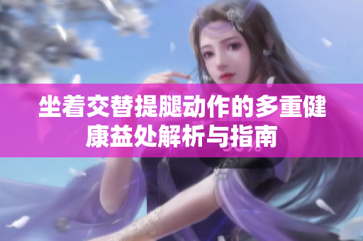 坐着交替提腿动作的多重健康益处解析与指南