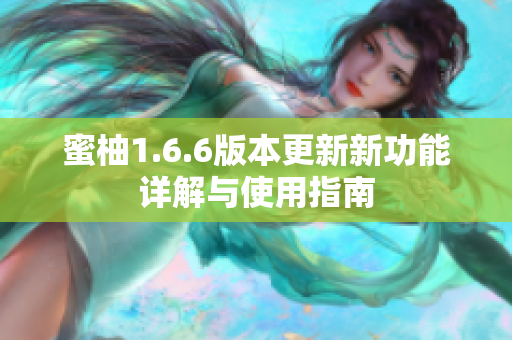 蜜柚1.6.6版本更新新功能详解与使用指南