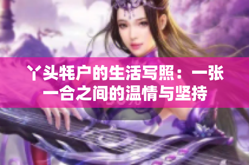 丫头牦户的生活写照：一张一合之间的温情与坚持