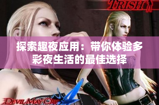 探索趣夜应用：带你体验多彩夜生活的最佳选择