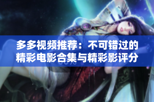 多多视频推荐：不可错过的精彩电影合集与精彩影评分析