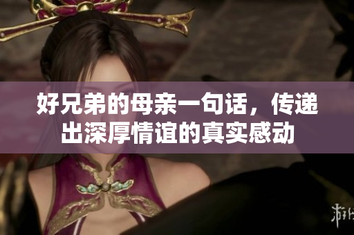 好兄弟的母亲一句话，传递出深厚情谊的真实感动