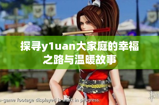 探寻y1uan大家庭的幸福之路与温暖故事