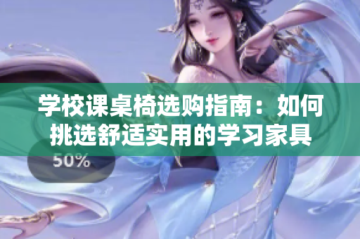 学校课桌椅选购指南：如何挑选舒适实用的学习家具