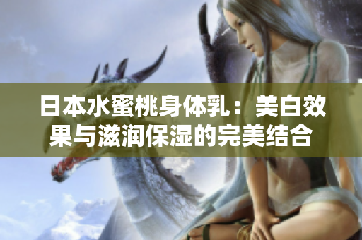 日本水蜜桃身体乳：美白效果与滋润保湿的完美结合