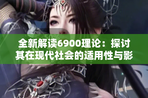 全新解读6900理论：探讨其在现代社会的适用性与影响力