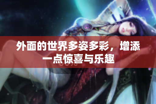 外面的世界多姿多彩，增添一点惊喜与乐趣
