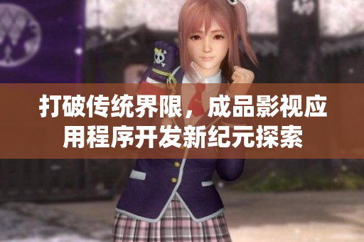 打破传统界限，成品影视应用程序开发新纪元探索
