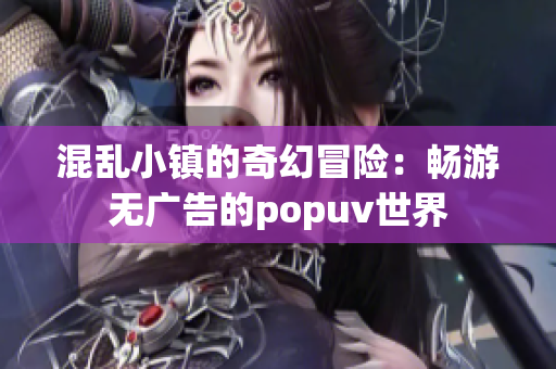 混乱小镇的奇幻冒险：畅游无广告的popuv世界