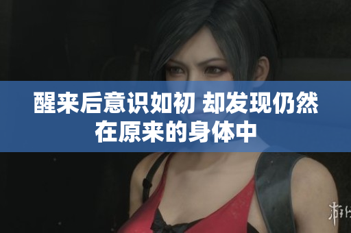 醒来后意识如初 却发现仍然在原来的身体中