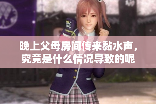 晚上父母房间传来黏水声，究竟是什么情况导致的呢