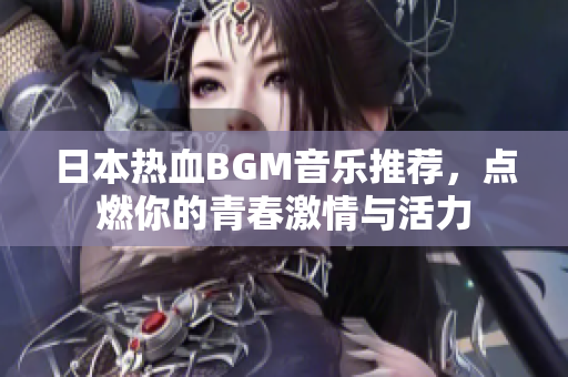 日本热血BGM音乐推荐，点燃你的青春激情与活力