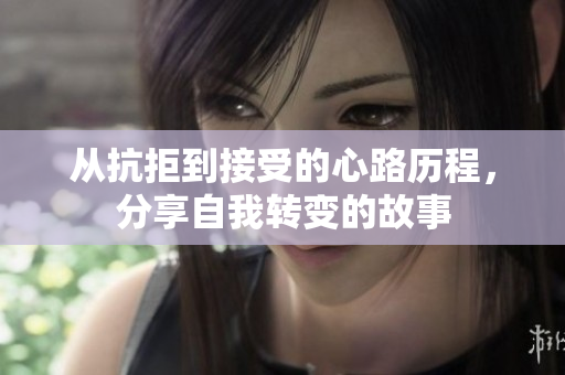 从抗拒到接受的心路历程，分享自我转变的故事