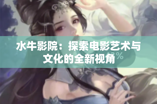 水牛影院：探索电影艺术与文化的全新视角