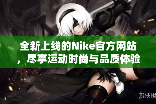 全新上线的Nike官方网站，尽享运动时尚与品质体验
