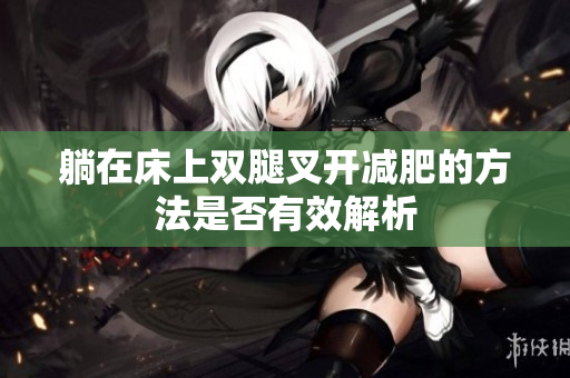 躺在床上双腿叉开减肥的方法是否有效解析