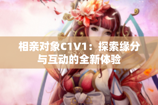 相亲对象C1V1：探索缘分与互动的全新体验