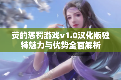 荧的惩罚游戏v1.0汉化版独特魅力与优势全面解析