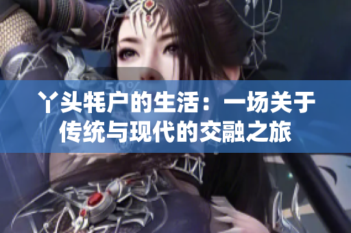 丫头牦户的生活：一场关于传统与现代的交融之旅