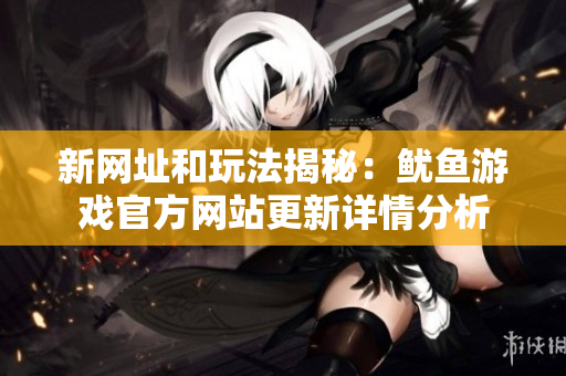 新网址和玩法揭秘：鱿鱼游戏官方网站更新详情分析