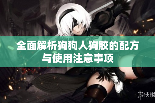 全面解析狗狗人狗胶的配方与使用注意事项
