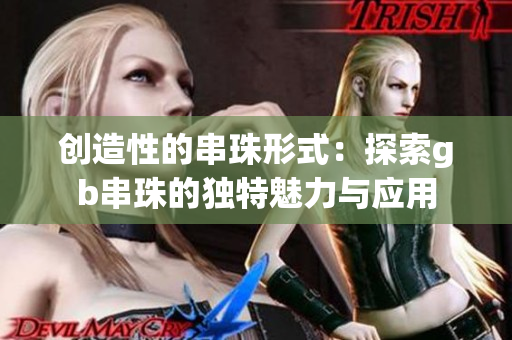创造性的串珠形式：探索gb串珠的独特魅力与应用
